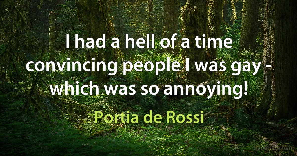 I had a hell of a time convincing people I was gay - which was so annoying! (Portia de Rossi)