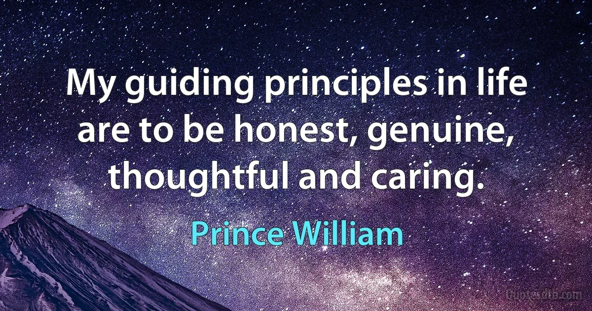 My guiding principles in life are to be honest, genuine, thoughtful and caring. (Prince William)