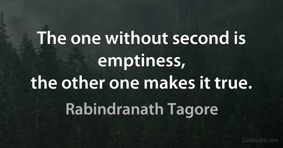 The one without second is emptiness,
the other one makes it true. (Rabindranath Tagore)