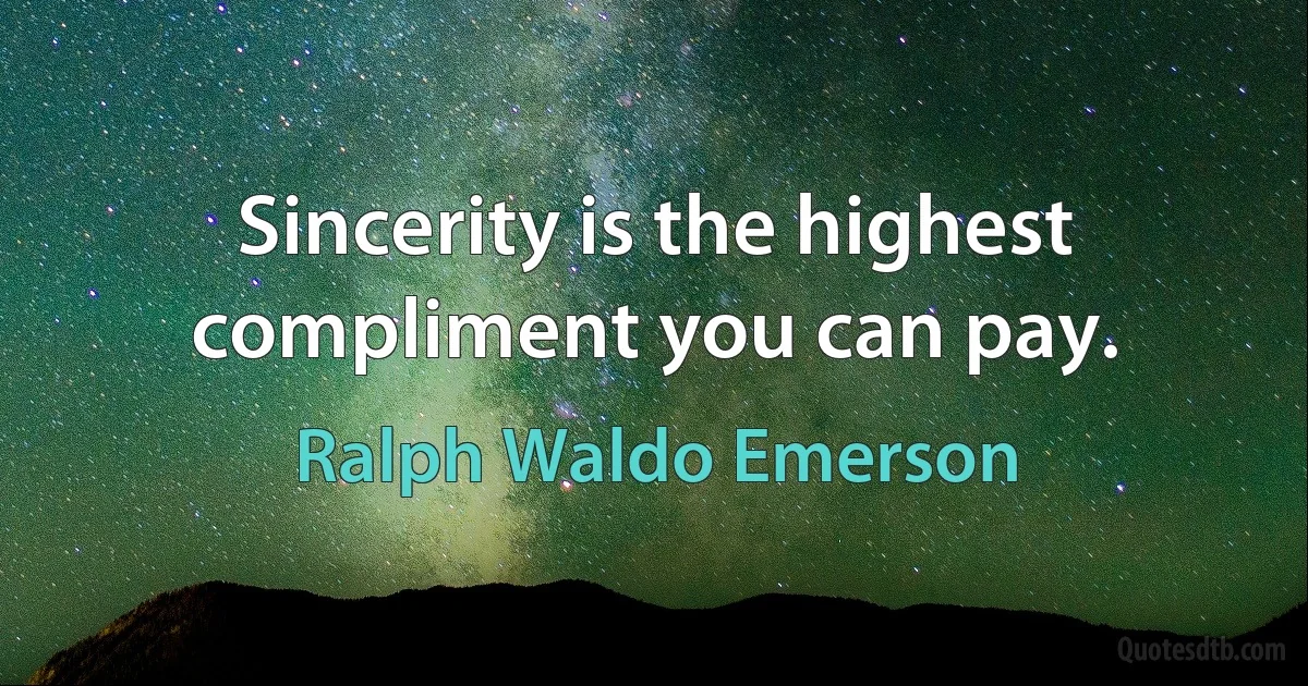 Sincerity is the highest compliment you can pay. (Ralph Waldo Emerson)