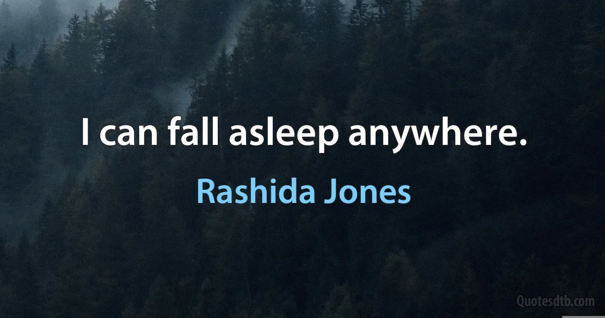 I can fall asleep anywhere. (Rashida Jones)