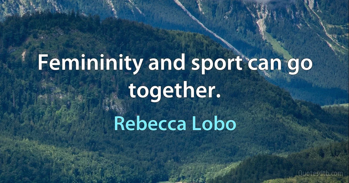 Femininity and sport can go together. (Rebecca Lobo)