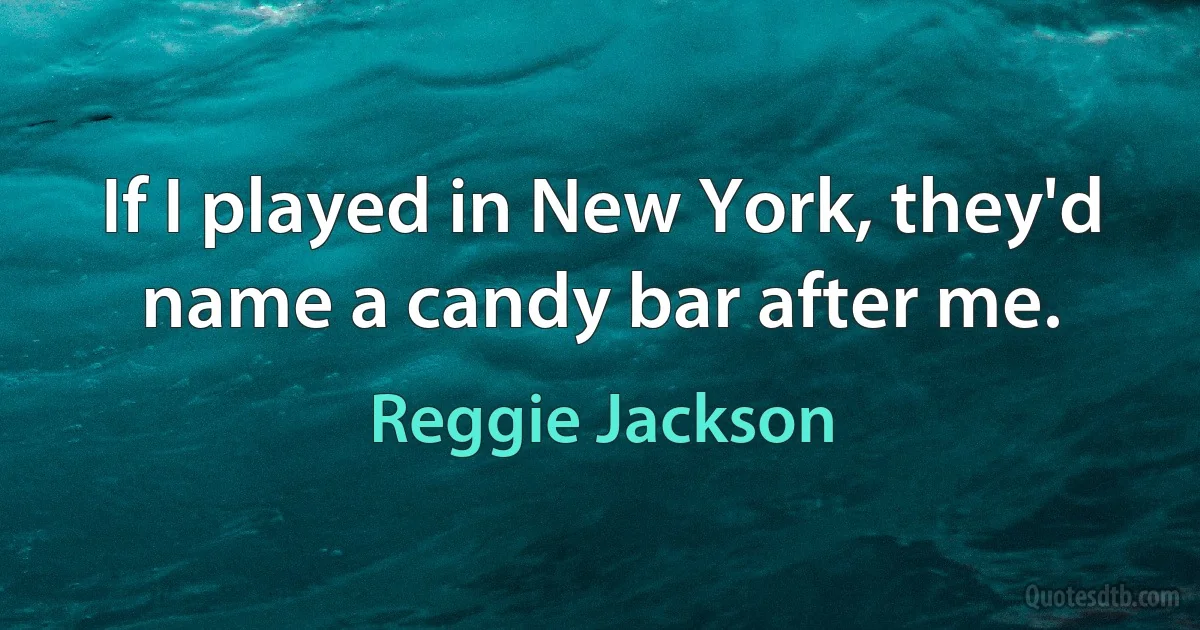 If I played in New York, they'd name a candy bar after me. (Reggie Jackson)