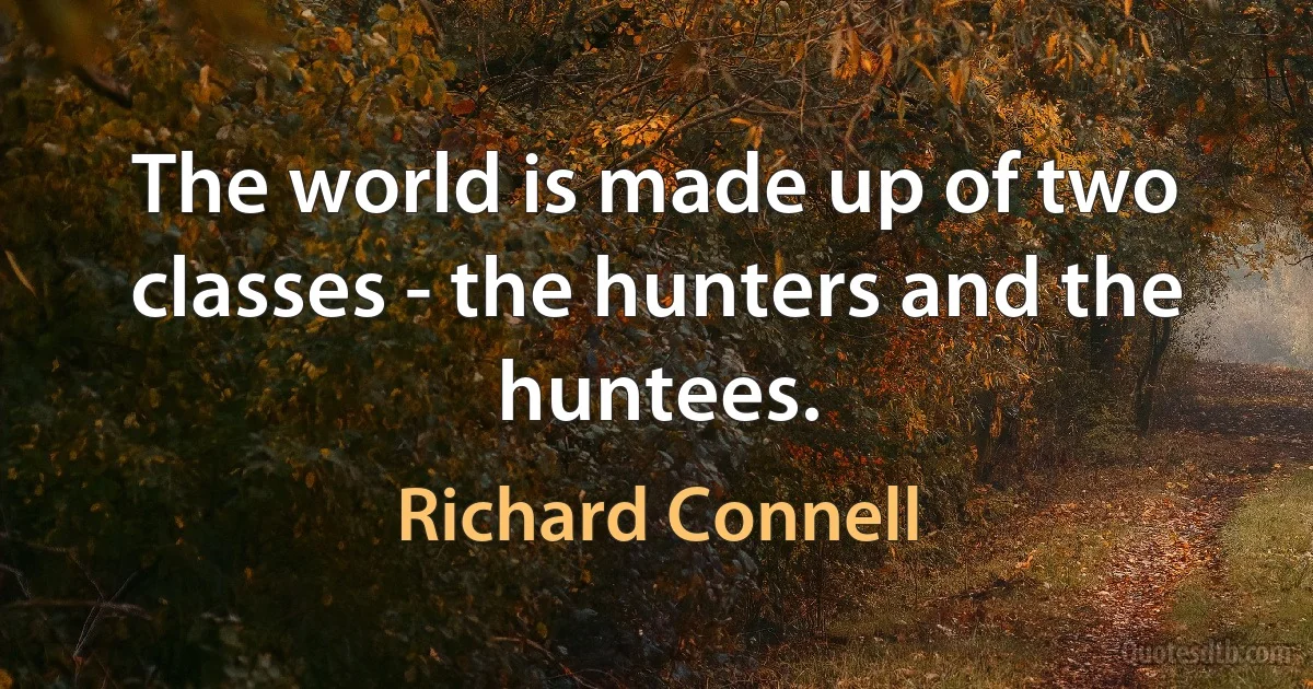 The world is made up of two classes - the hunters and the huntees. (Richard Connell)