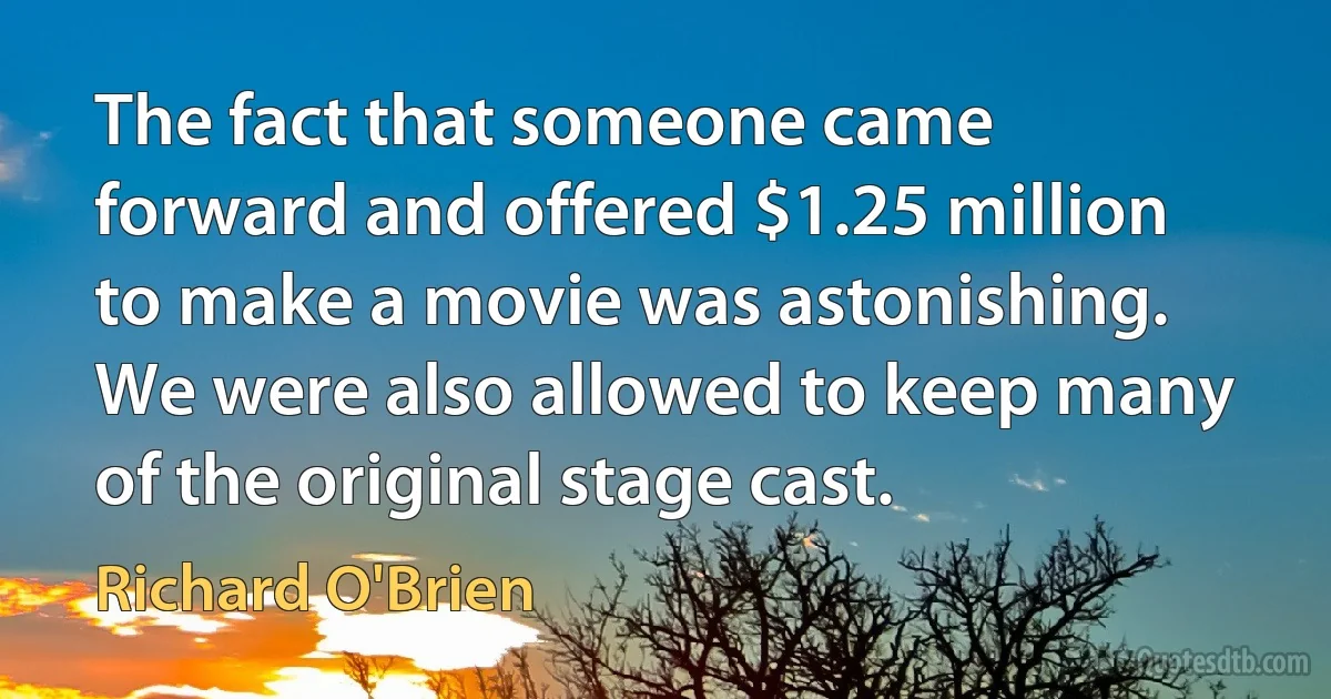 The fact that someone came forward and offered $1.25 million to make a movie was astonishing. We were also allowed to keep many of the original stage cast. (Richard O'Brien)