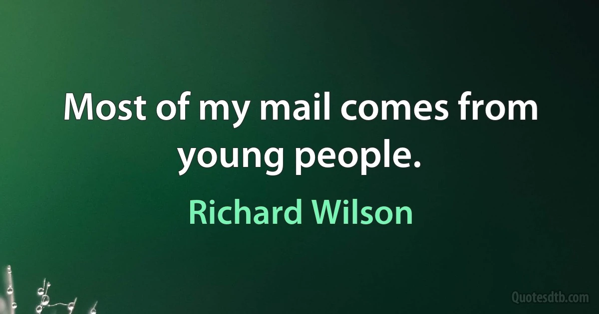 Most of my mail comes from young people. (Richard Wilson)