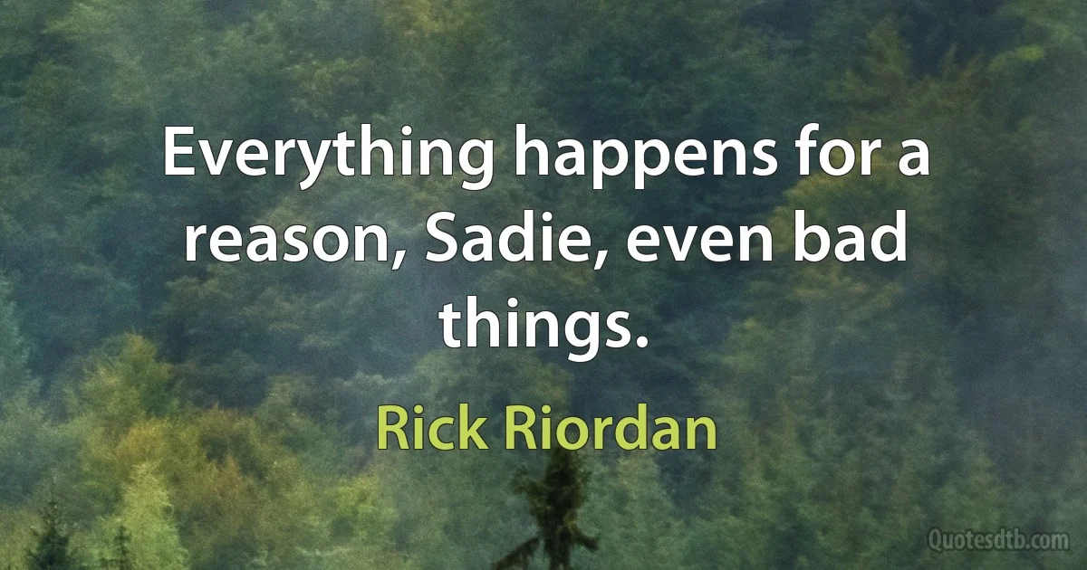 Everything happens for a reason, Sadie, even bad things. (Rick Riordan)