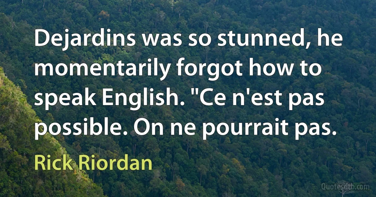 Dejardins was so stunned, he momentarily forgot how to speak English. "Ce n'est pas possible. On ne pourrait pas. (Rick Riordan)