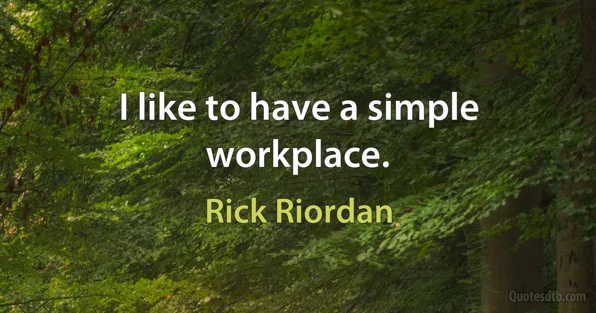 I like to have a simple workplace. (Rick Riordan)