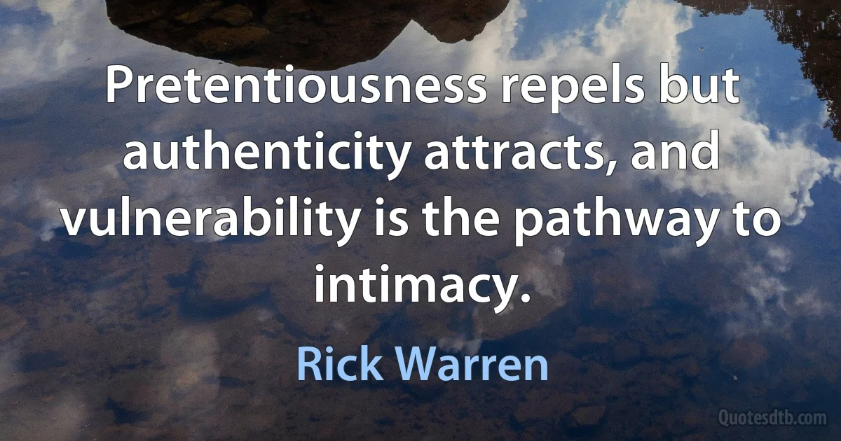 Pretentiousness repels but authenticity attracts, and vulnerability is the pathway to intimacy. (Rick Warren)