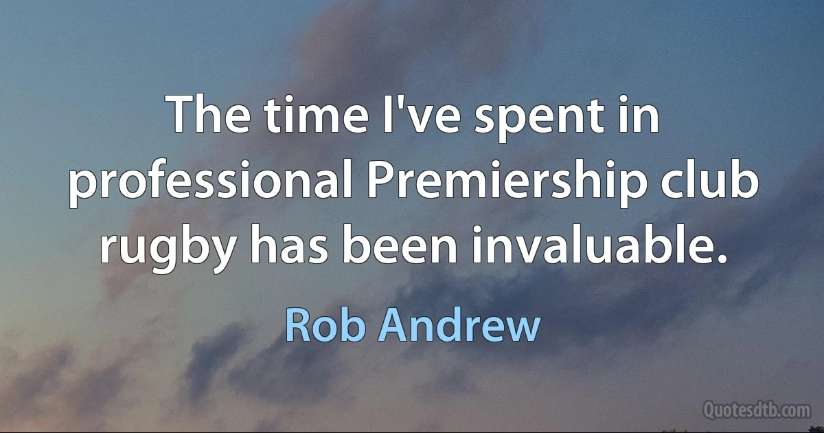 The time I've spent in professional Premiership club rugby has been invaluable. (Rob Andrew)