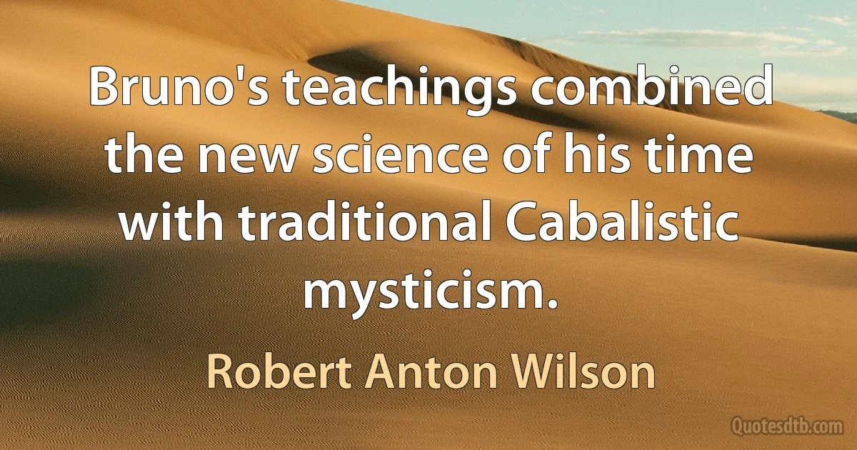 Bruno's teachings combined the new science of his time with traditional Cabalistic mysticism. (Robert Anton Wilson)