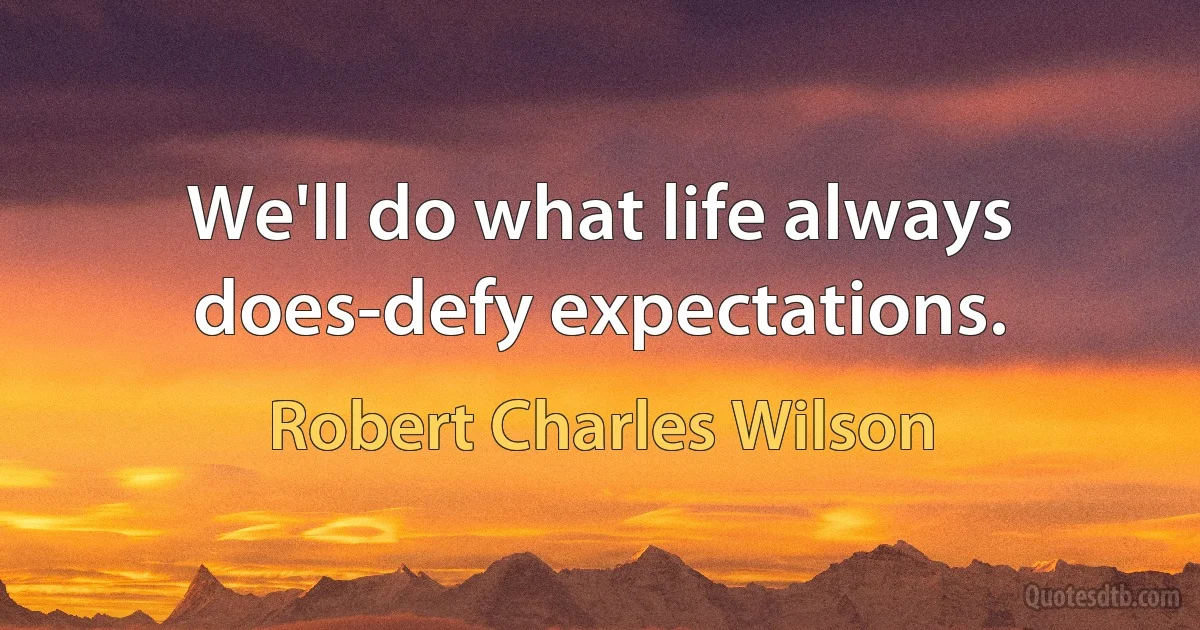 We'll do what life always does-defy expectations. (Robert Charles Wilson)