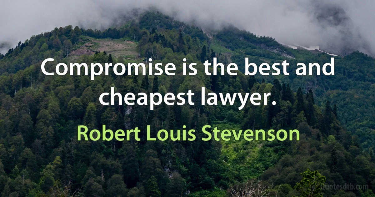 Compromise is the best and cheapest lawyer. (Robert Louis Stevenson)