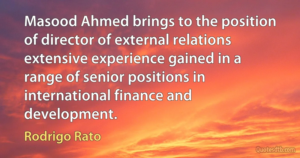 Masood Ahmed brings to the position of director of external relations extensive experience gained in a range of senior positions in international finance and development. (Rodrigo Rato)