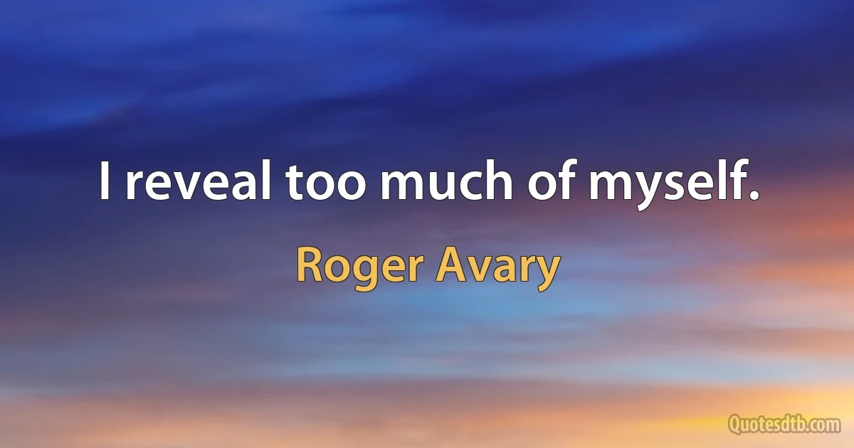 I reveal too much of myself. (Roger Avary)