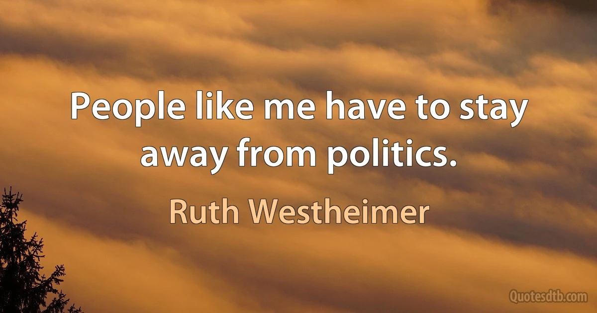 People like me have to stay away from politics. (Ruth Westheimer)