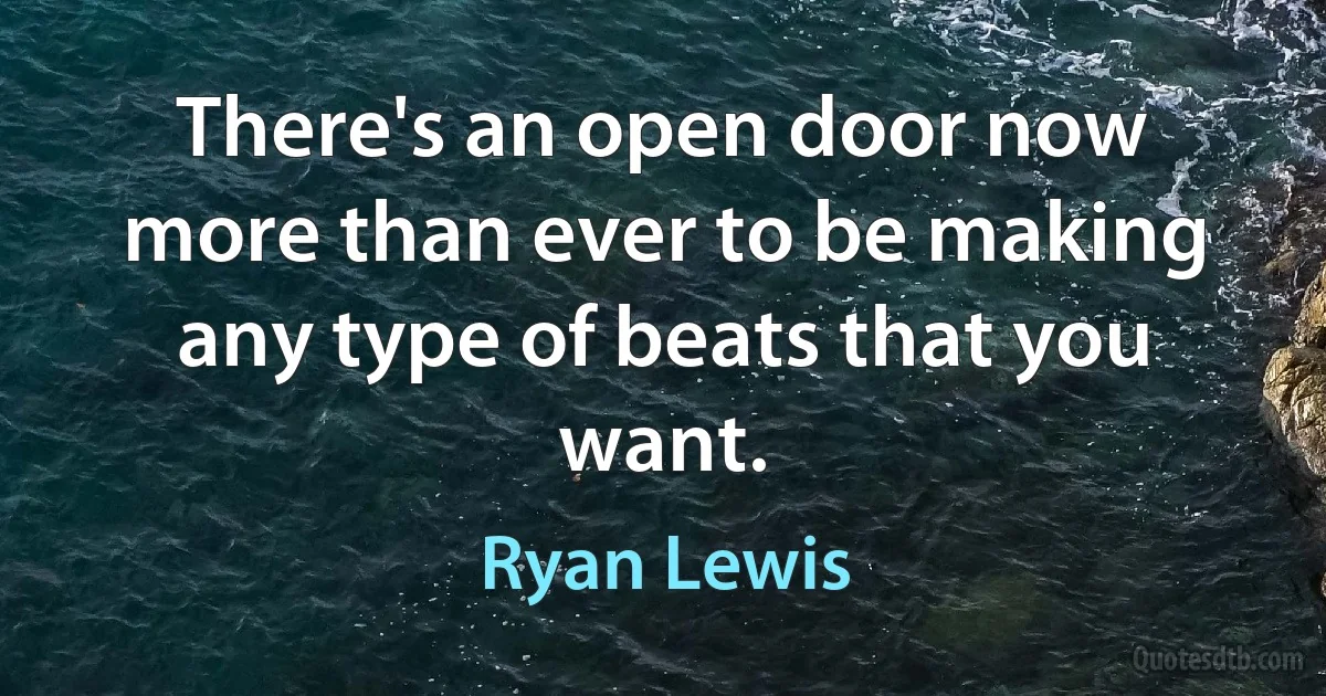 There's an open door now more than ever to be making any type of beats that you want. (Ryan Lewis)