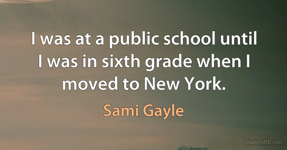 I was at a public school until I was in sixth grade when I moved to New York. (Sami Gayle)