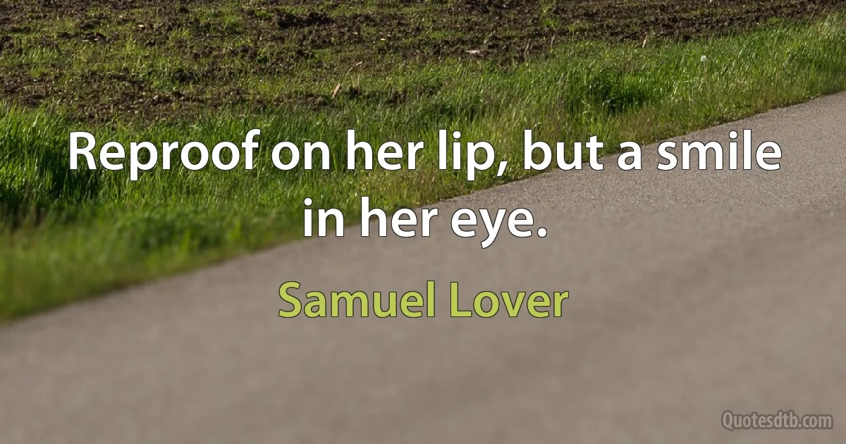 Reproof on her lip, but a smile in her eye. (Samuel Lover)