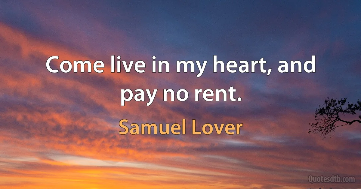 Come live in my heart, and pay no rent. (Samuel Lover)