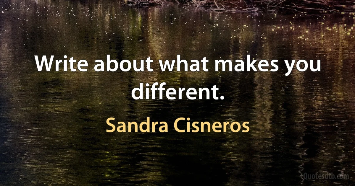 Write about what makes you different. (Sandra Cisneros)