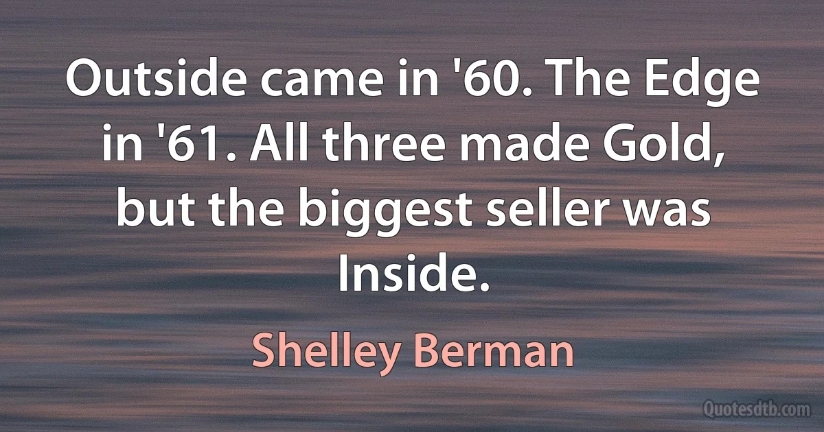 Outside came in '60. The Edge in '61. All three made Gold, but the biggest seller was Inside. (Shelley Berman)