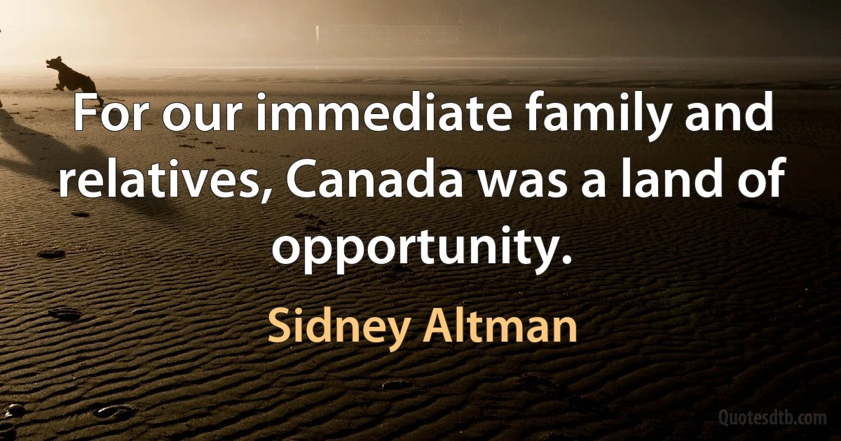 For our immediate family and relatives, Canada was a land of opportunity. (Sidney Altman)