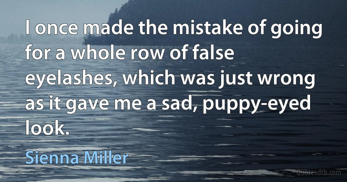 I once made the mistake of going for a whole row of false eyelashes, which was just wrong as it gave me a sad, puppy-eyed look. (Sienna Miller)