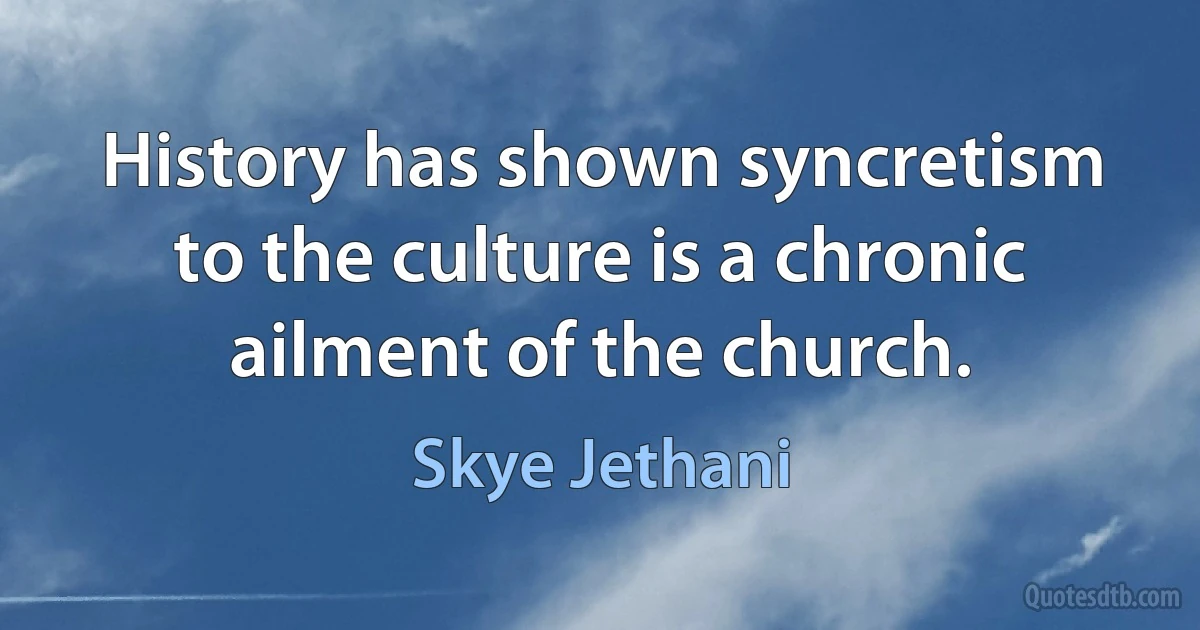 History has shown syncretism to the culture is a chronic ailment of the church. (Skye Jethani)