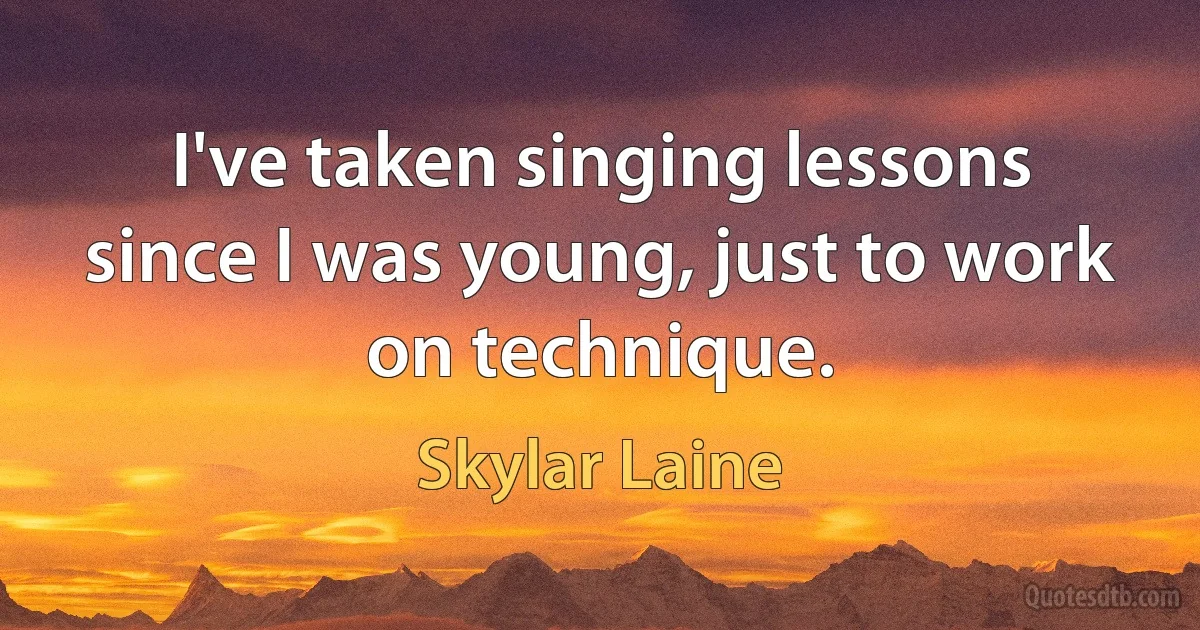 I've taken singing lessons since I was young, just to work on technique. (Skylar Laine)