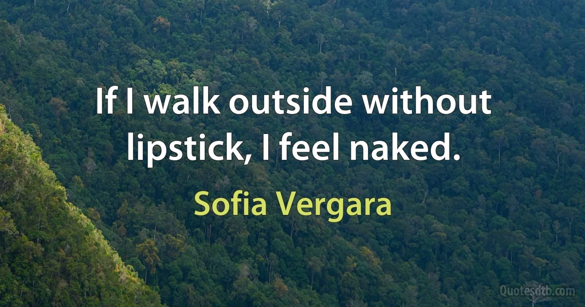 If I walk outside without lipstick, I feel naked. (Sofia Vergara)