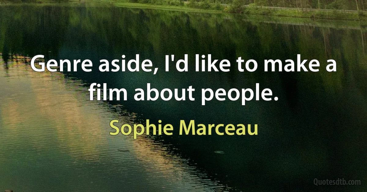 Genre aside, I'd like to make a film about people. (Sophie Marceau)