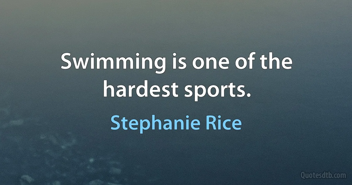 Swimming is one of the hardest sports. (Stephanie Rice)