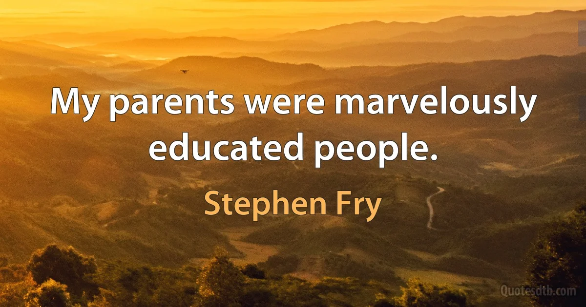 My parents were marvelously educated people. (Stephen Fry)