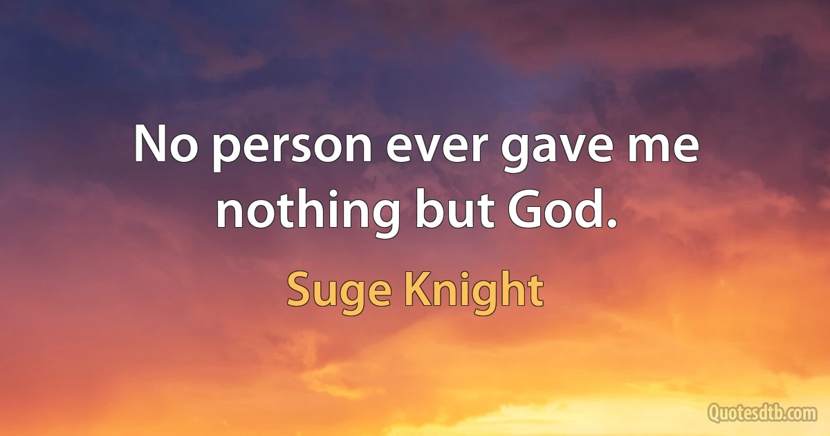 No person ever gave me nothing but God. (Suge Knight)