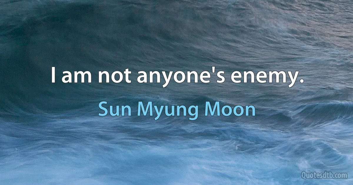 I am not anyone's enemy. (Sun Myung Moon)