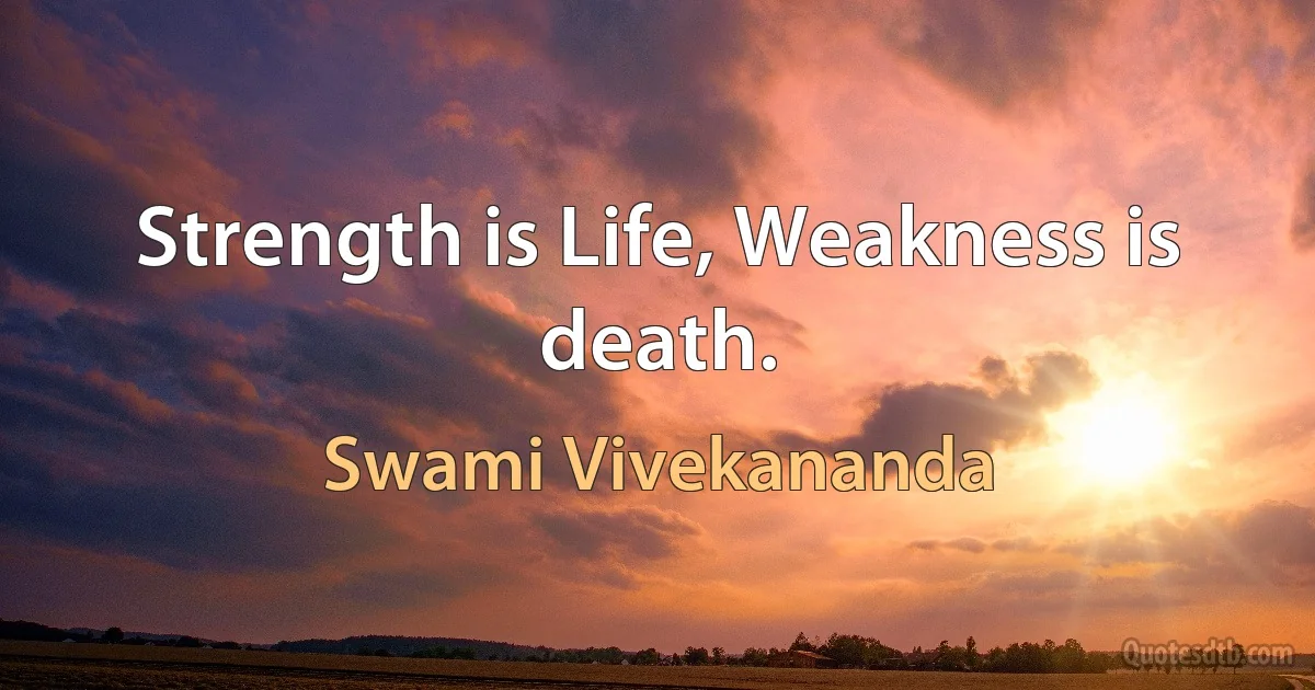 Strength is Life, Weakness is death. (Swami Vivekananda)