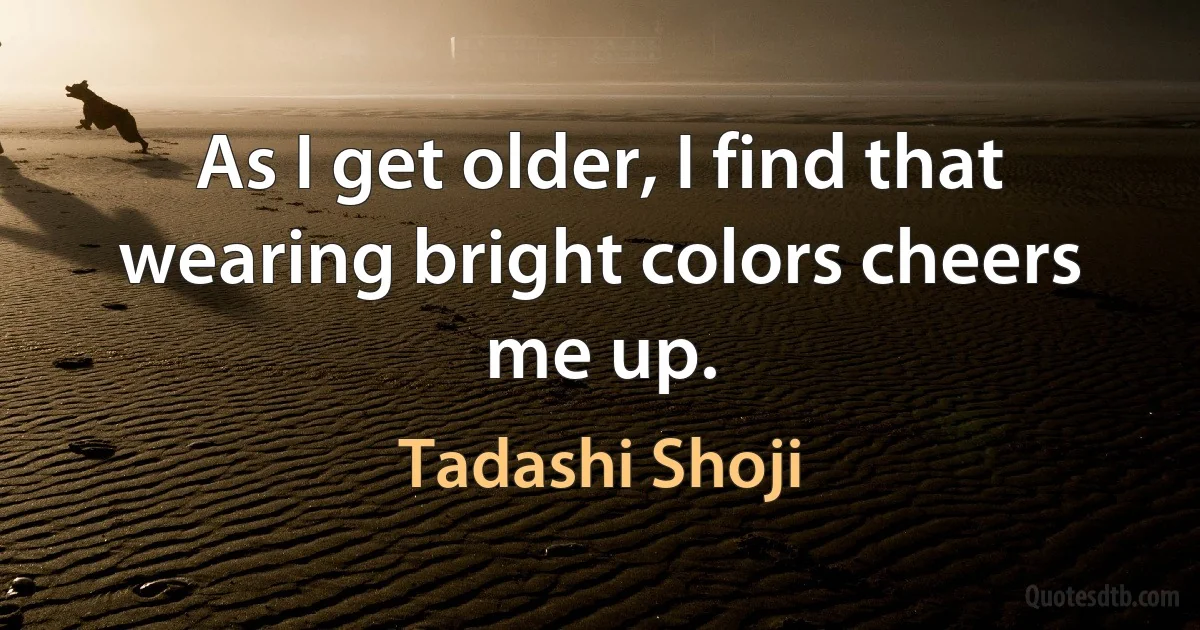 As I get older, I find that wearing bright colors cheers me up. (Tadashi Shoji)