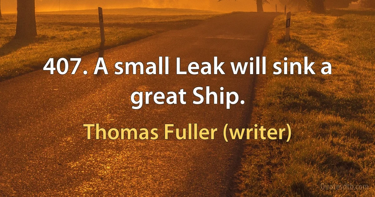 407. A small Leak will sink a great Ship. (Thomas Fuller (writer))