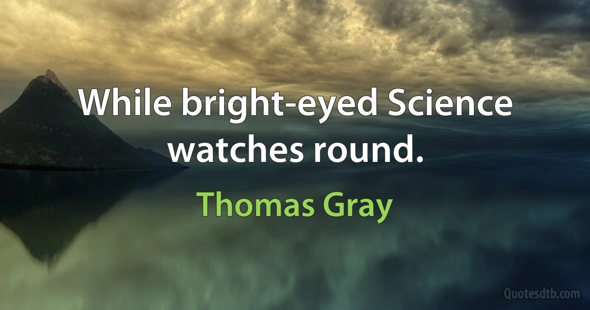 While bright-eyed Science watches round. (Thomas Gray)