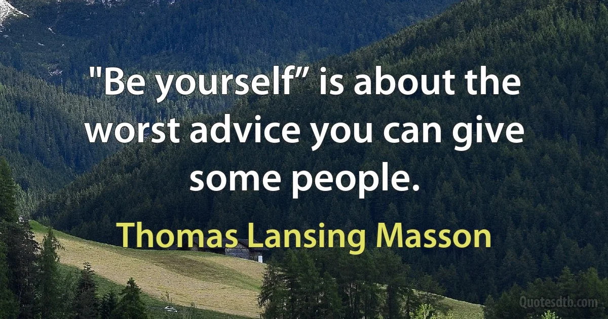 "Be yourself” is about the worst advice you can give some people. (Thomas Lansing Masson)