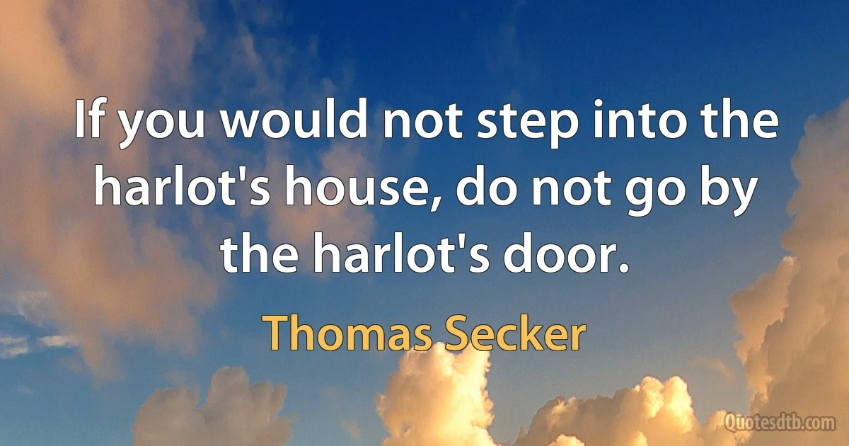 If you would not step into the harlot's house, do not go by the harlot's door. (Thomas Secker)