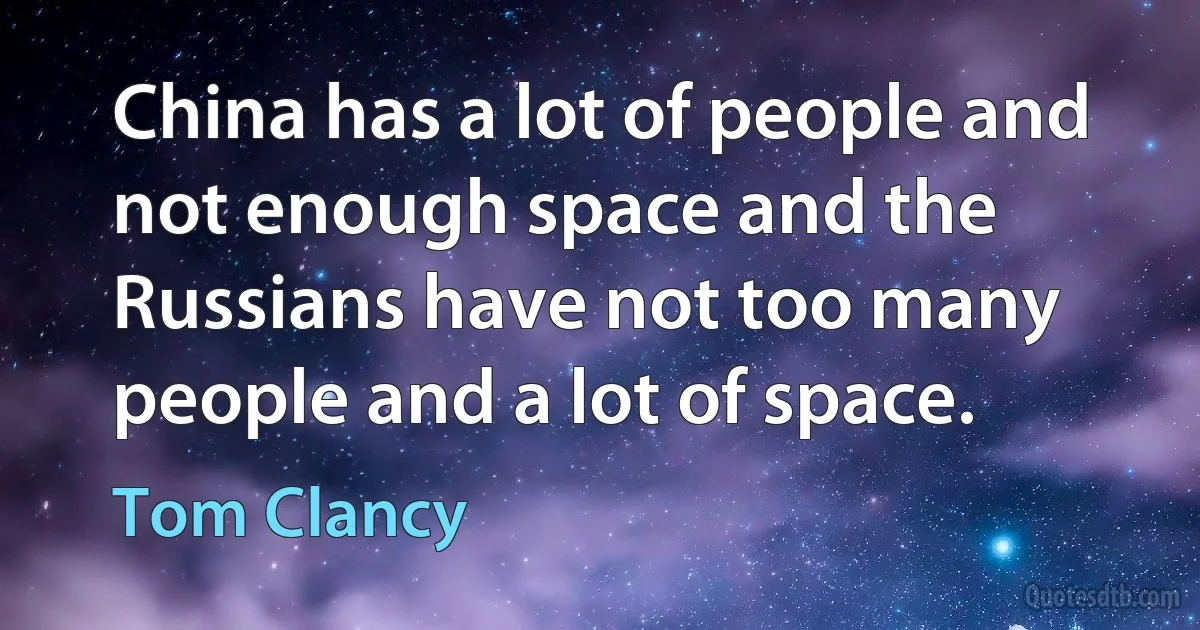 China has a lot of people and not enough space and the Russians have not too many people and a lot of space. (Tom Clancy)