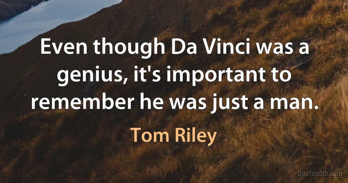 Even though Da Vinci was a genius, it's important to remember he was just a man. (Tom Riley)