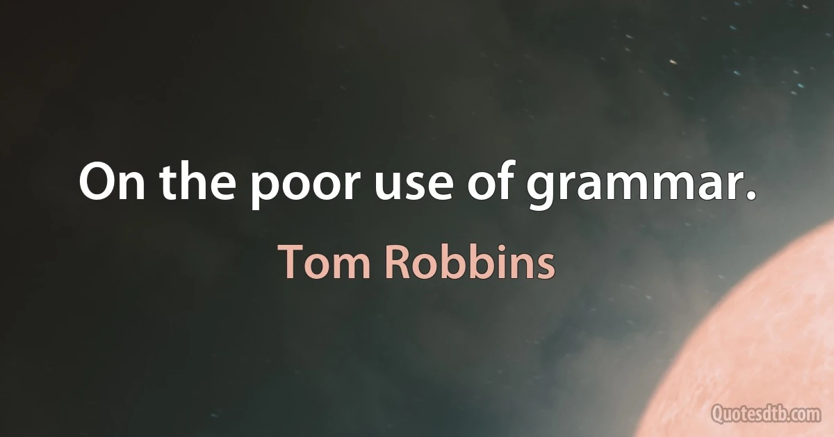 On the poor use of grammar. (Tom Robbins)