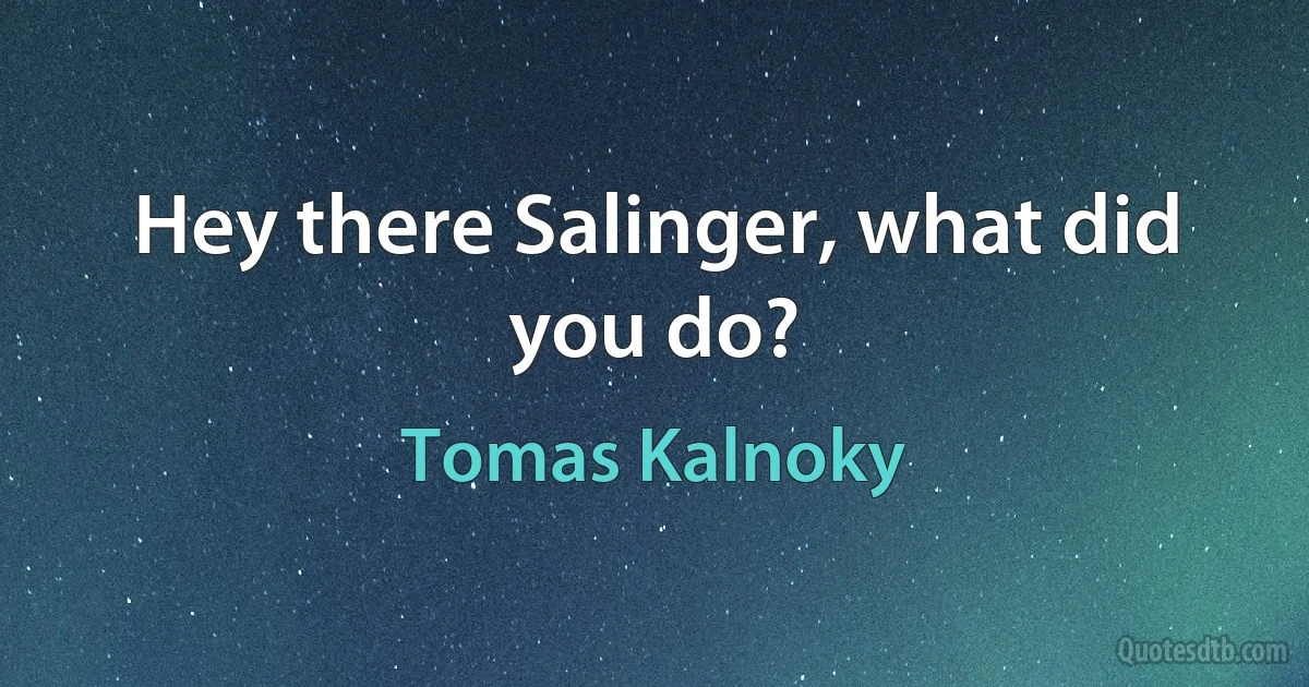 Hey there Salinger, what did you do? (Tomas Kalnoky)