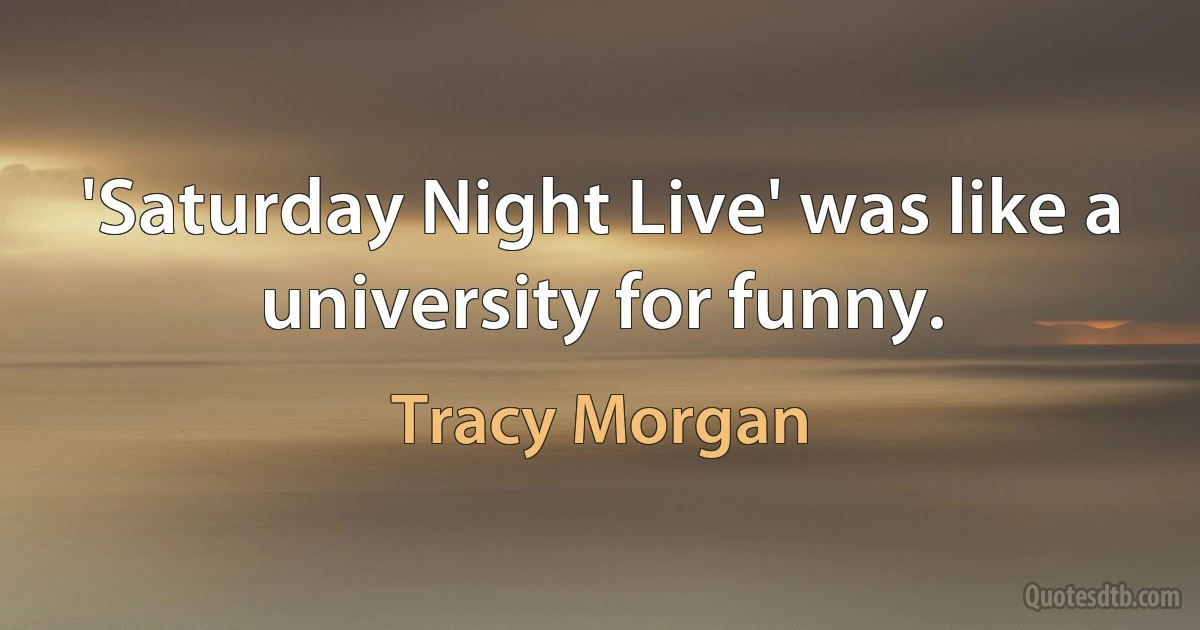 'Saturday Night Live' was like a university for funny. (Tracy Morgan)