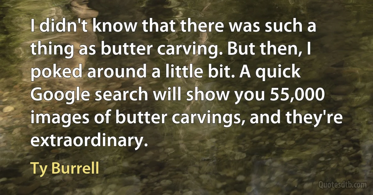 I didn't know that there was such a thing as butter carving. But then, I poked around a little bit. A quick Google search will show you 55,000 images of butter carvings, and they're extraordinary. (Ty Burrell)