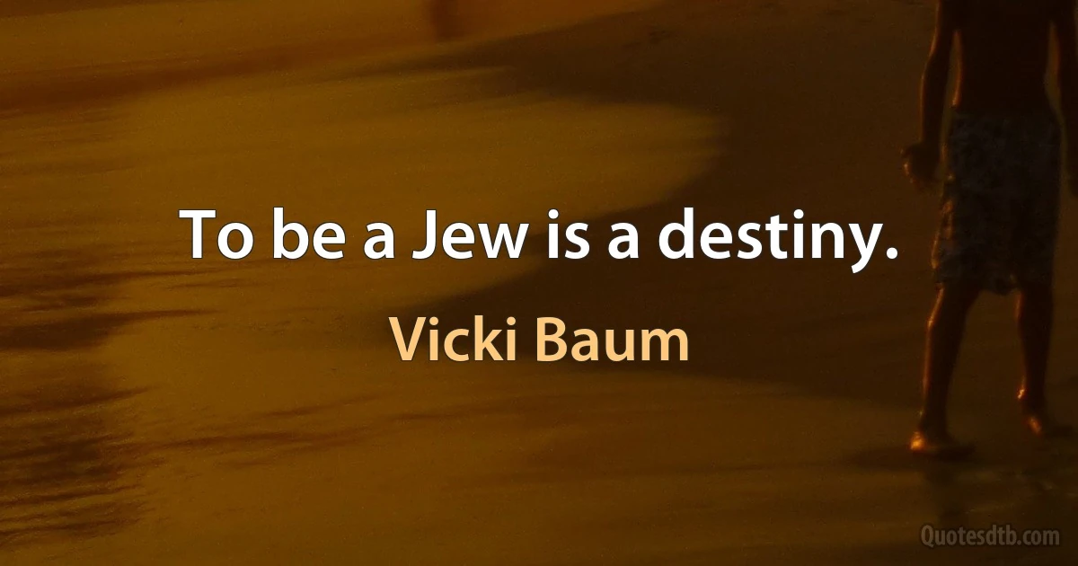 To be a Jew is a destiny. (Vicki Baum)